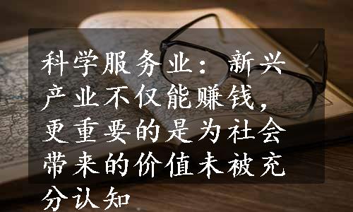 科学服务业：新兴产业不仅能赚钱，更重要的是为社会带来的价值未被充分认知