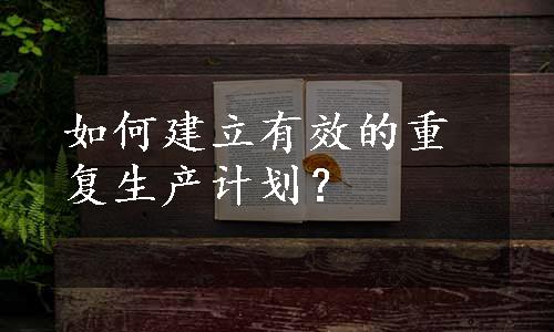 如何建立有效的重复生产计划？