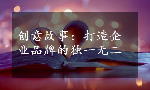 创意故事：打造企业品牌的独一无二