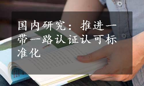 国内研究：推进一带一路认证认可标准化