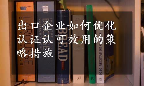 出口企业如何优化认证认可效用的策略措施