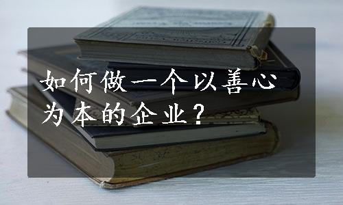 如何做一个以善心为本的企业？