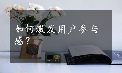 如何激发用户参与感？