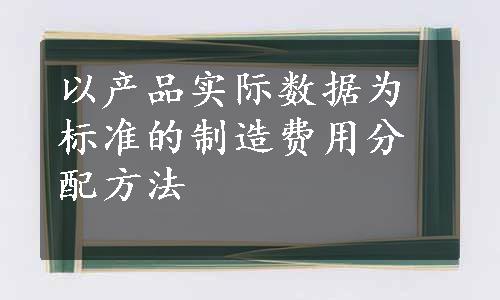 以产品实际数据为标准的制造费用分配方法