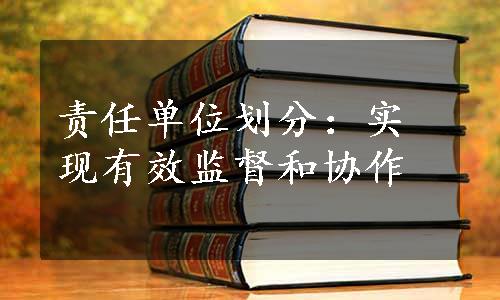 责任单位划分：实现有效监督和协作