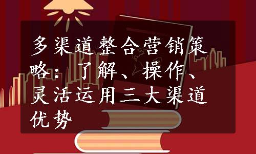 多渠道整合营销策略：了解、操作、灵活运用三大渠道优势