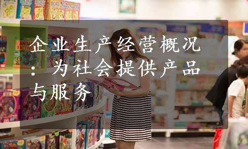 企业生产经营概况：为社会提供产品与服务