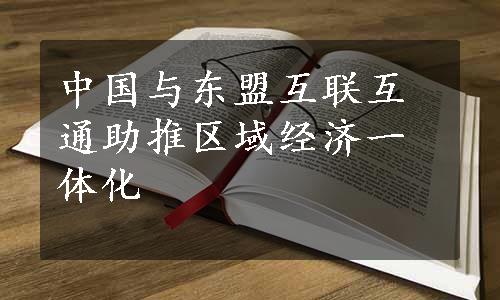 中国与东盟互联互通助推区域经济一体化