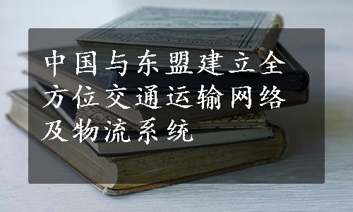 中国与东盟建立全方位交通运输网络及物流系统