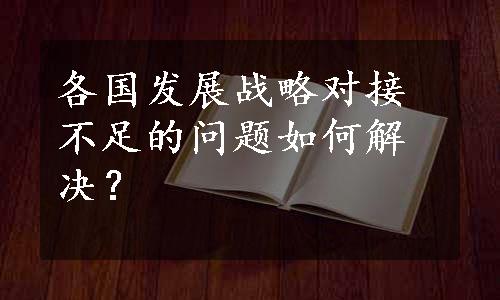 各国发展战略对接不足的问题如何解决？