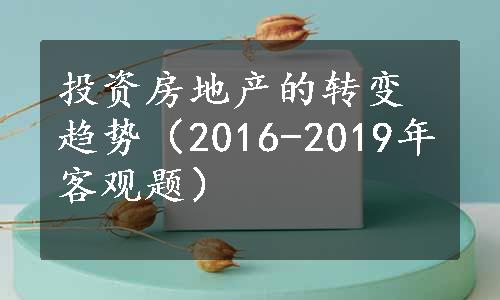 投资房地产的转变趋势（2016-2019年客观题）