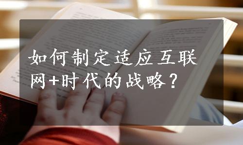 如何制定适应互联网+时代的战略？