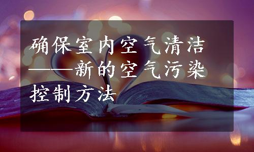 确保室内空气清洁——新的空气污染控制方法