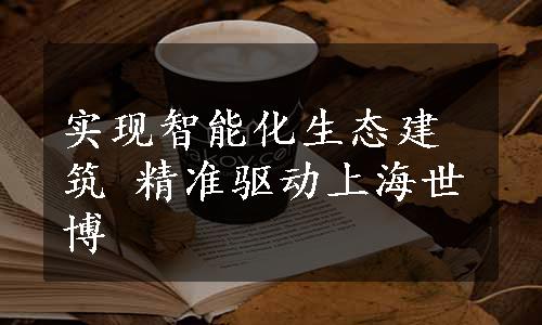 实现智能化生态建筑 精准驱动上海世博