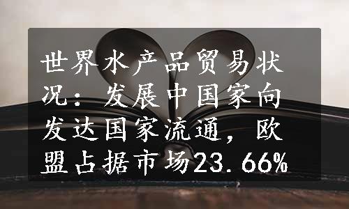 世界水产品贸易状况：发展中国家向发达国家流通，欧盟占据市场23.66%