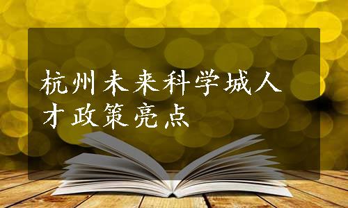 杭州未来科学城人才政策亮点