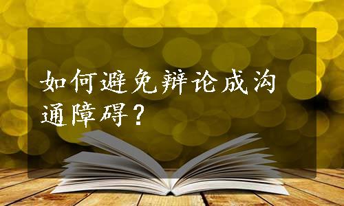 如何避免辩论成沟通障碍？