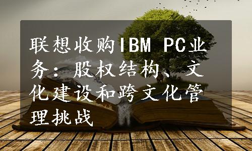 联想收购IBM PC业务：股权结构、文化建设和跨文化管理挑战