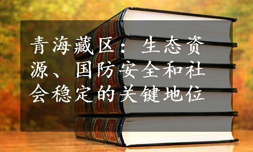 青海藏区：生态资源、国防安全和社会稳定的关键地位