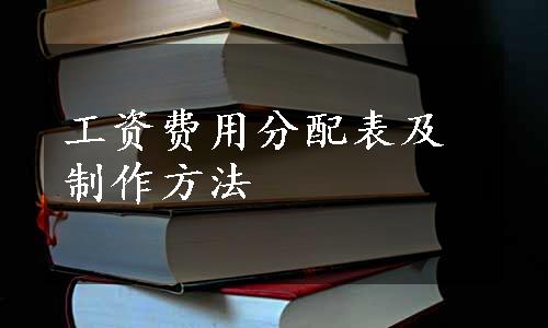 工资费用分配表及制作方法