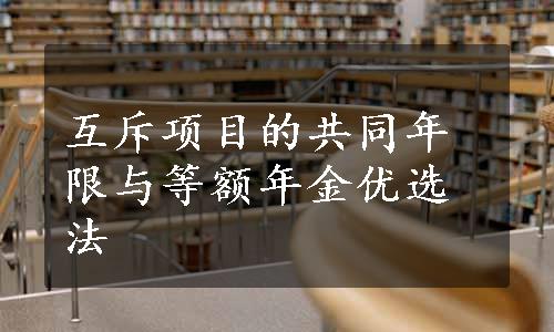 互斥项目的共同年限与等额年金优选法