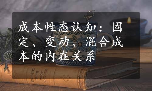 成本性态认知：固定、变动、混合成本的内在关系