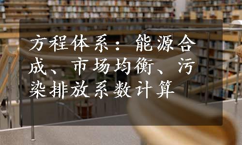 方程体系：能源合成、市场均衡、污染排放系数计算