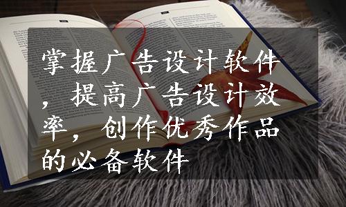 掌握广告设计软件，提高广告设计效率，创作优秀作品的必备软件