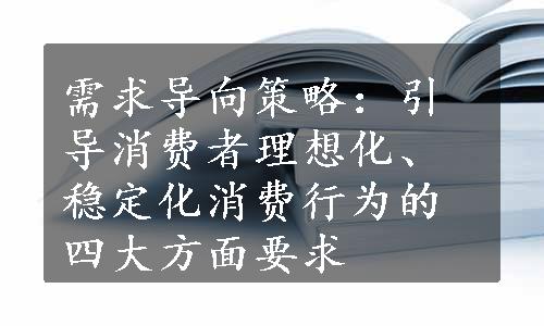 需求导向策略：引导消费者理想化、稳定化消费行为的四大方面要求