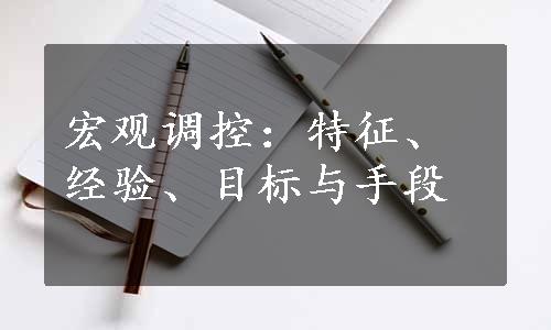 宏观调控：特征、经验、目标与手段