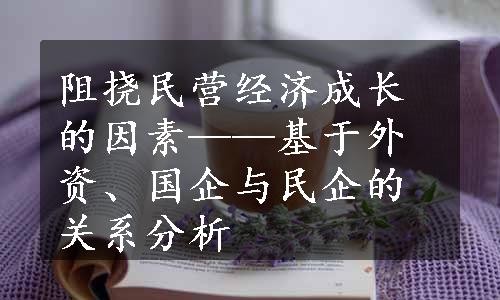 阻挠民营经济成长的因素——基于外资、国企与民企的关系分析