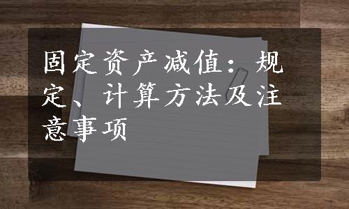 固定资产减值：规定、计算方法及注意事项