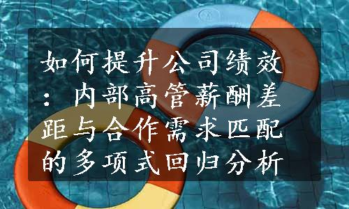 如何提升公司绩效：内部高管薪酬差距与合作需求匹配的多项式回归分析