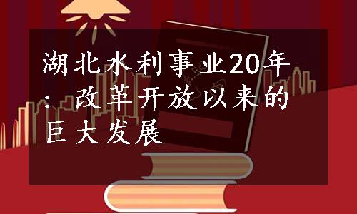 湖北水利事业20年 : 改革开放以来的巨大发展