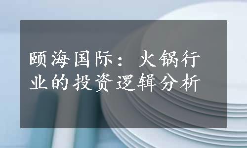 颐海国际：火锅行业的投资逻辑分析