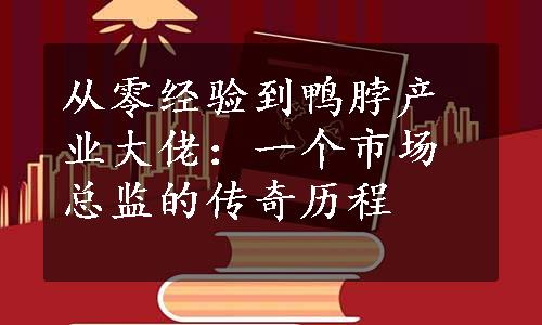 从零经验到鸭脖产业大佬：一个市场总监的传奇历程