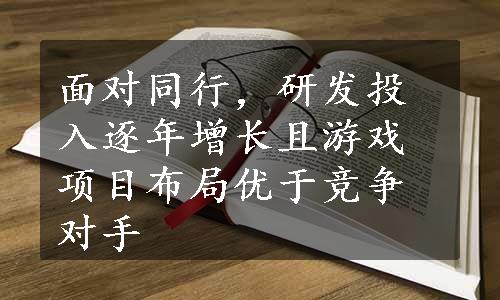 面对同行，研发投入逐年增长且游戏项目布局优于竞争对手