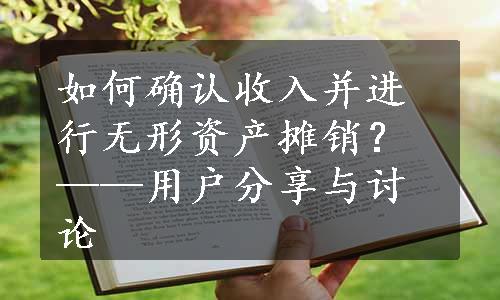 如何确认收入并进行无形资产摊销？——用户分享与讨论