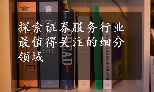 探索证券服务行业最值得关注的细分领域