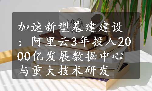 加速新型基建建设：阿里云3年投入2000亿发展数据中心与重大技术研发