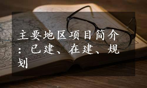 主要地区项目简介：已建、在建、规划