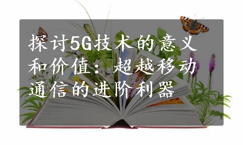 探讨5G技术的意义和价值：超越移动通信的进阶利器