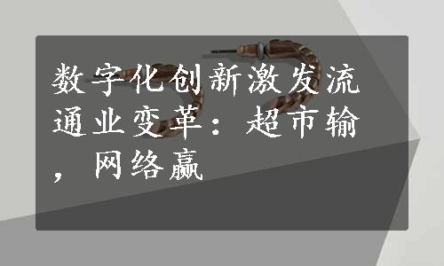 数字化创新激发流通业变革：超市输，网络赢