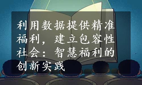 利用数据提供精准福利，建立包容性社会：智慧福利的创新实践