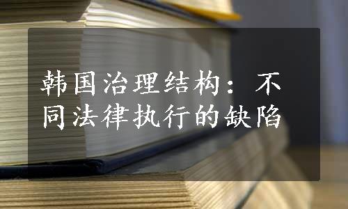 韩国治理结构：不同法律执行的缺陷