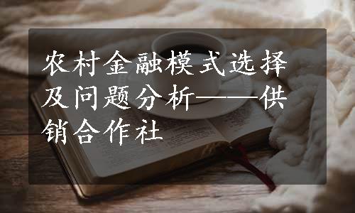 农村金融模式选择及问题分析——供销合作社