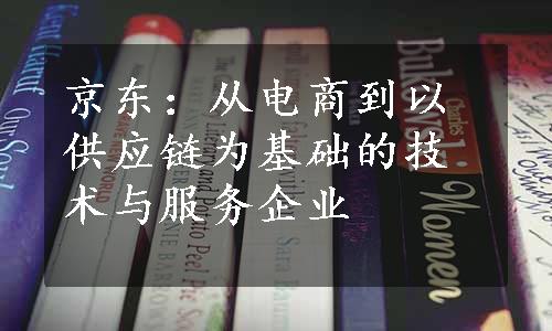 京东：从电商到以供应链为基础的技术与服务企业