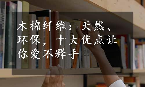 木棉纤维：天然、环保，十大优点让你爱不释手