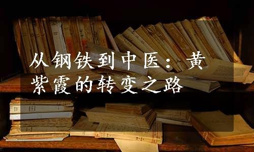 从钢铁到中医：黄紫霞的转变之路