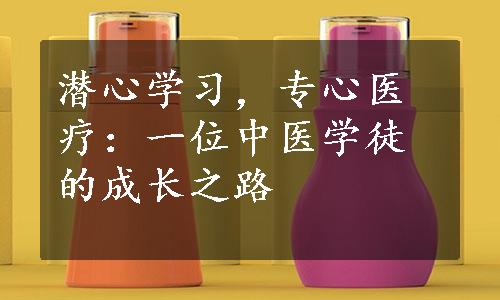 潜心学习，专心医疗：一位中医学徒的成长之路